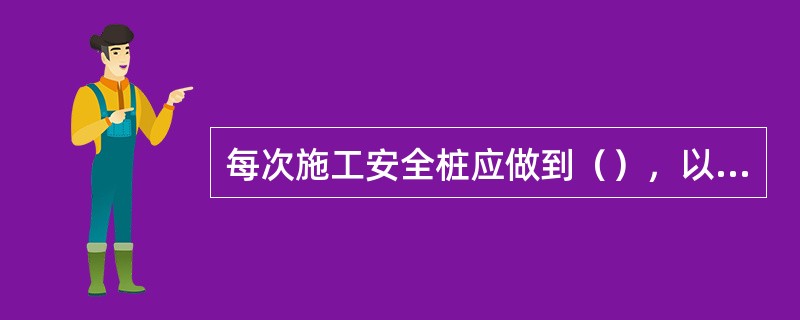 每次施工安全桩应做到（），以防安全桩松动而造成人身事故。