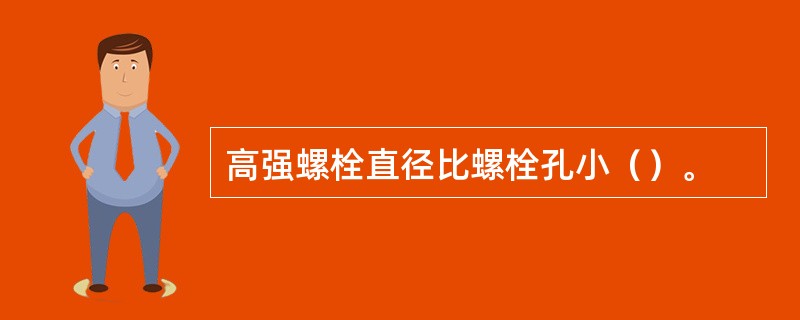 高强螺栓直径比螺栓孔小（）。