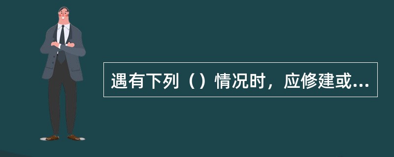 遇有下列（）情况时，应修建或加固防护设备和调节河流建筑物，也可根据具体情况，对河