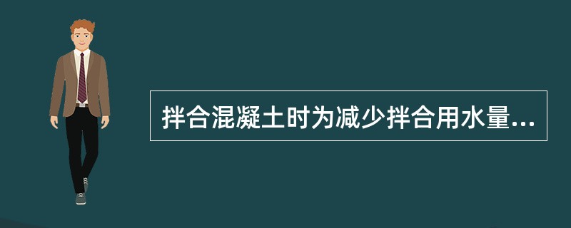 拌合混凝土时为减少拌合用水量选用哪种外加剂（）。