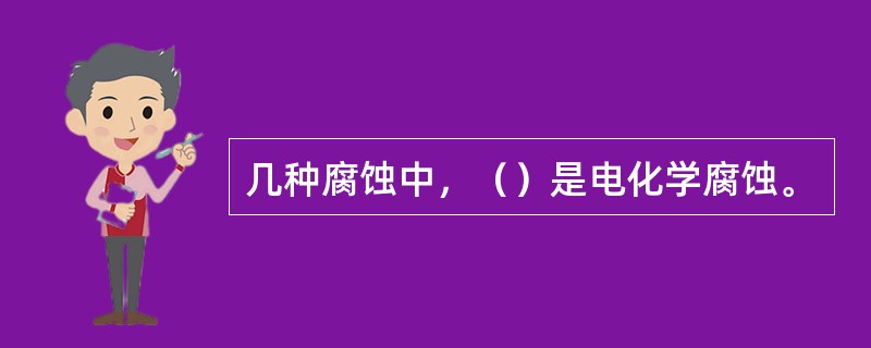 几种腐蚀中，（）是电化学腐蚀。