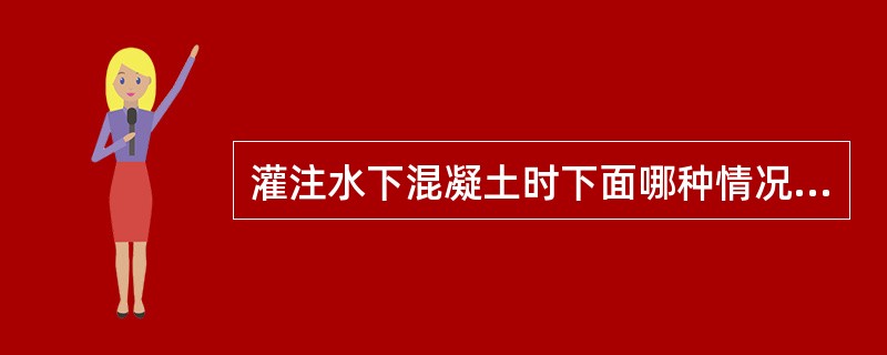 灌注水下混凝土时下面哪种情况可能产生堵管现象（）。