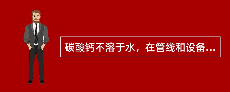 碳酸钙不溶于水，在管线和设备的表面形成（）。