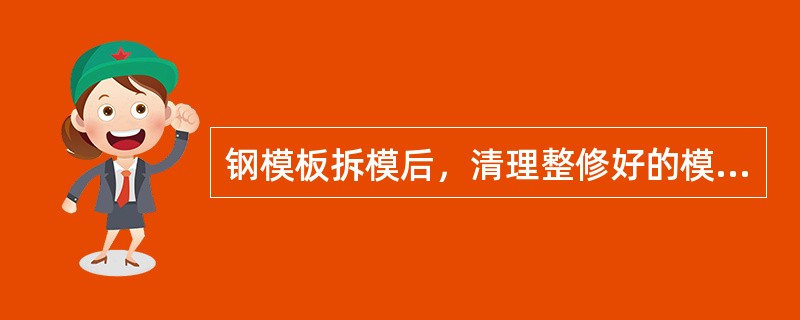 钢模板拆模后，清理整修好的模板应（）。