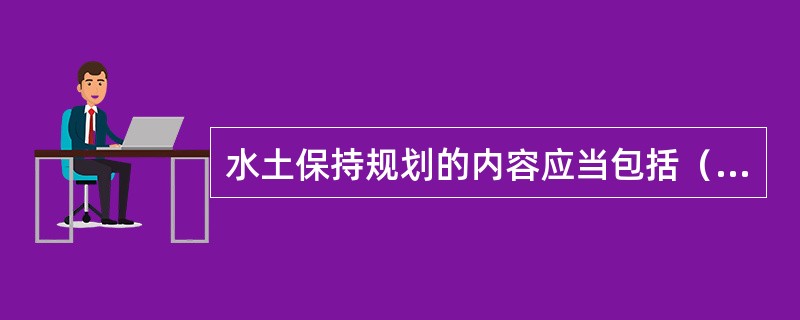 水土保持规划的内容应当包括（）、水土流失类型划分、水土流失防治目标、任务和措施等