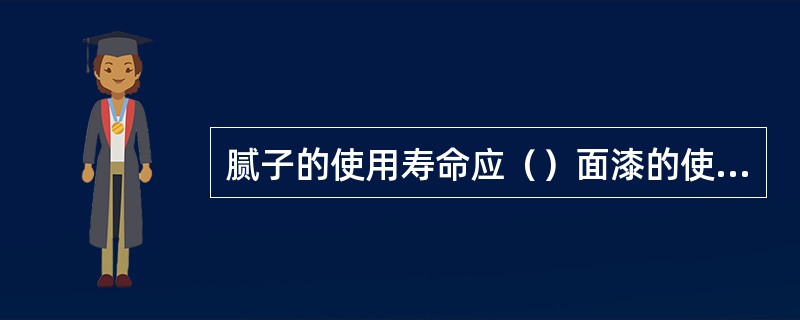腻子的使用寿命应（）面漆的使用寿命。