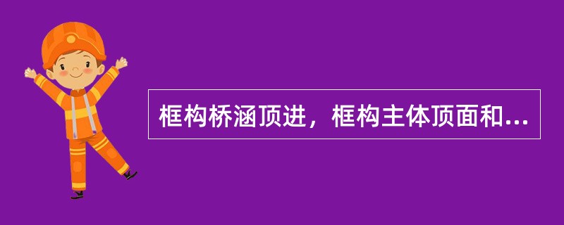 框构桥涵顶进，框构主体顶面和侧墙外面应按规定作防水层，顶面防水层还应设有C40的