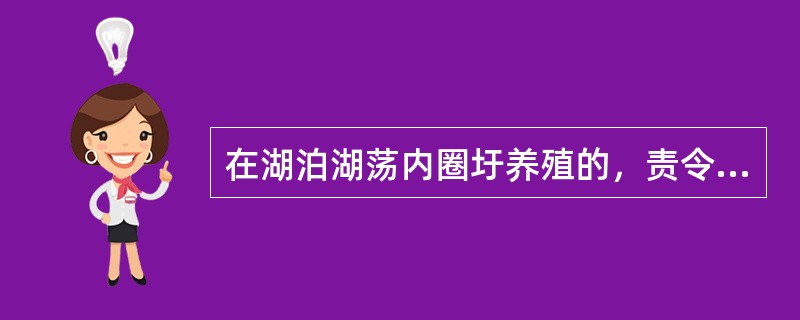 在湖泊湖荡内圈圩养殖的，责令停止违法行为，恢复原状或者采取其他补救措施，并可处以