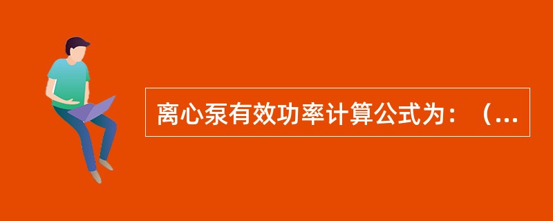 离心泵有效功率计算公式为：（）。