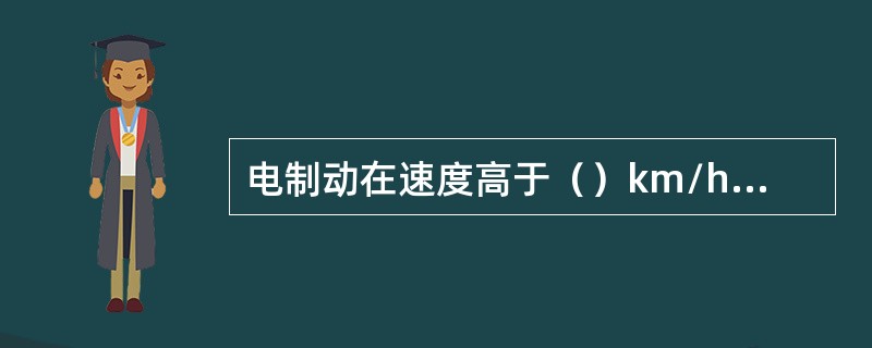 电制动在速度高于（）km/h时启动。