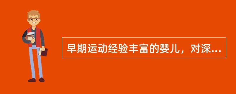 早期运动经验丰富的婴儿，对深度更敏感，再现出的恐惧也越少。（）