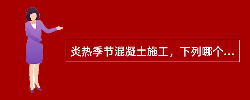 炎热季节混凝土施工，下列哪个关于养护的说法是正确的（）。