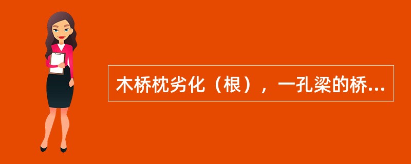 木桥枕劣化（根），一孔梁的桥枕发生A1级劣化根数总和达（）（行车速度120～20