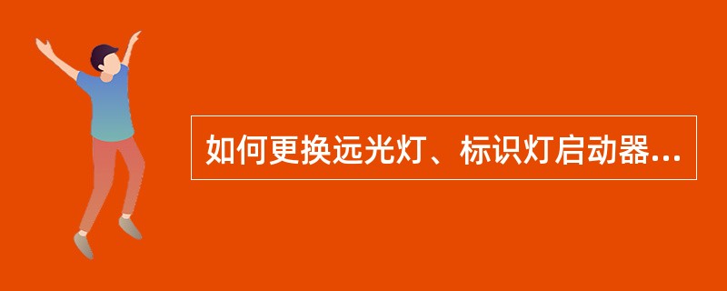 如何更换远光灯、标识灯启动器或灯泡？