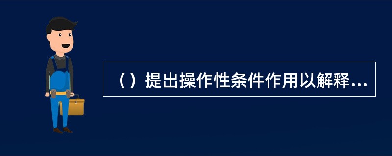 （）提出操作性条件作用以解释个体行为获得的规律。