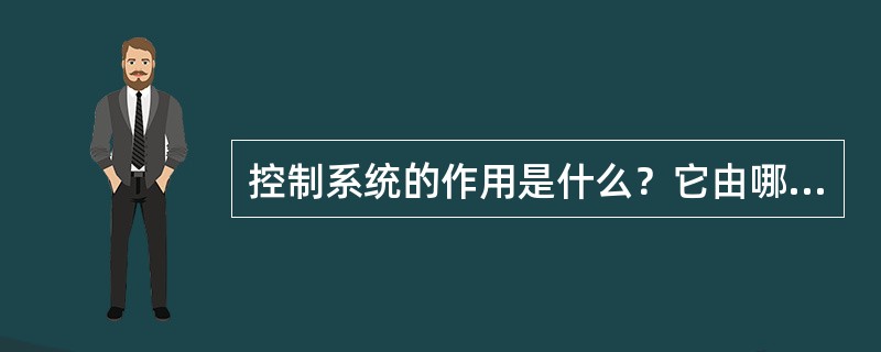 控制系统的作用是什么？它由哪几部分组成？