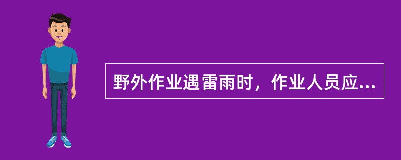 野外作业遇雷雨时，作业人员应放下手中的（），迅速到安全处所躲避。