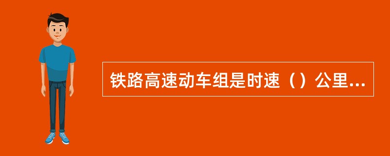 铁路高速动车组是时速（）公里及以上，动力分散型的电动车组。