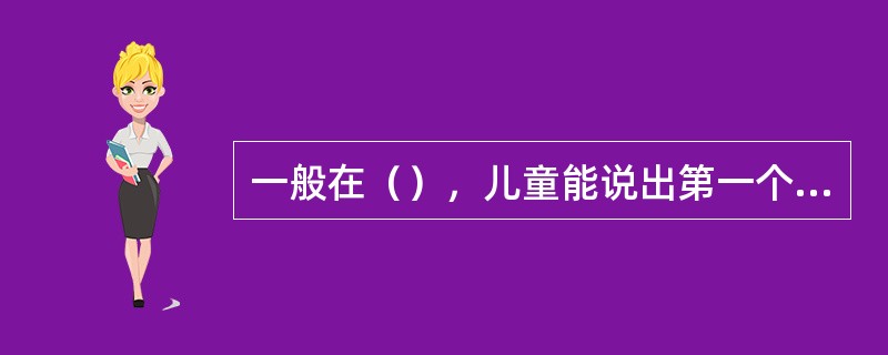 一般在（），儿童能说出第一个词。