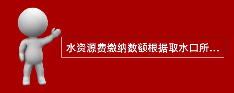 水资源费缴纳数额根据取水口所在地（）和（）确定缴纳数额。