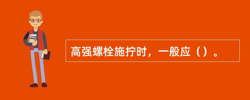 高强螺栓施拧时,一般应()。 高强螺栓施拧时,一般应()。