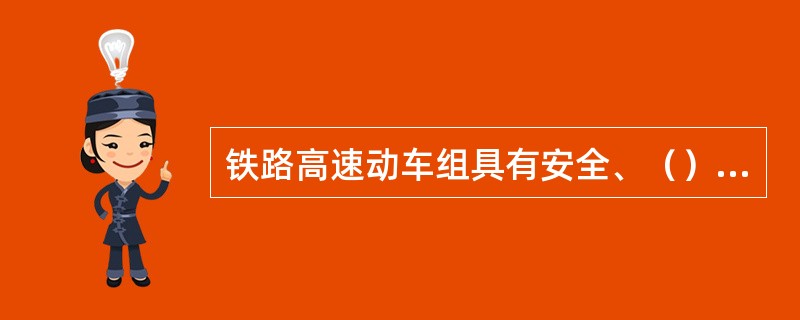 铁路高速动车组具有安全、（）、高效、便捷、环保等显著特点，是铁路客车装备的重要组