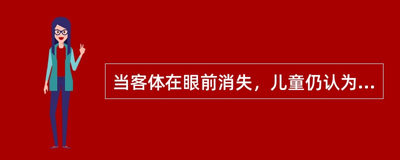 当客体在眼前消失，儿童仍认为它是存在的，这说明儿童已建立了（）概念。