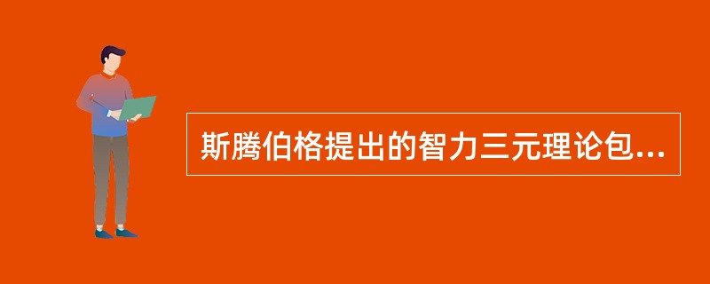 斯腾伯格提出的智力三元理论包括（）。