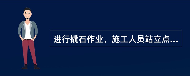 进行撬石作业，施工人员站立点必须稳固，不准站在（）的石块上工作。