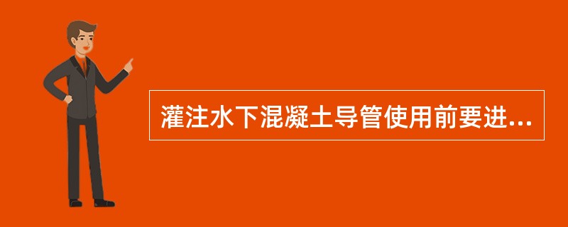 灌注水下混凝土导管使用前要进行冲水加压试验，其目的是（）。