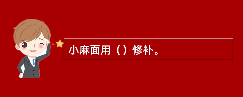 小麻面用（）修补。