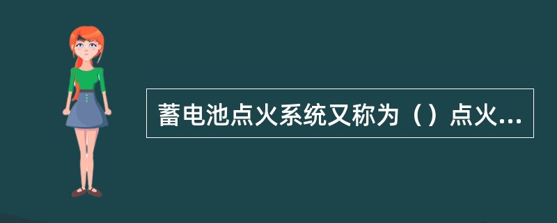 蓄电池点火系统又称为（）点火系统。