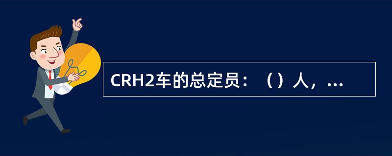 CRH2车的总定员：（）人，一等车（）人，二等车（）人。