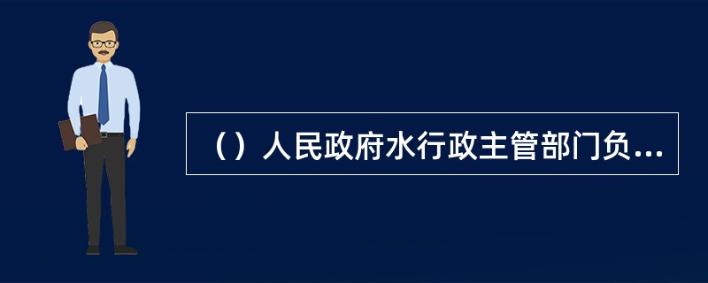 （）人民政府水行政主管部门负责组织、指导、监督本行政区域内的节约用水工作，并具体