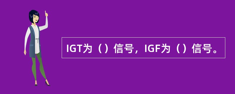 IGT为（）信号，IGF为（）信号。