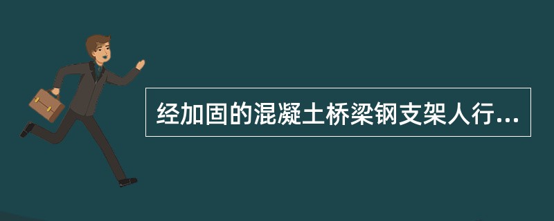 经加固的混凝土桥梁钢支架人行道，在最大承载条件下，轨枕或桥枕必须紧靠挡砟墙顺桥向