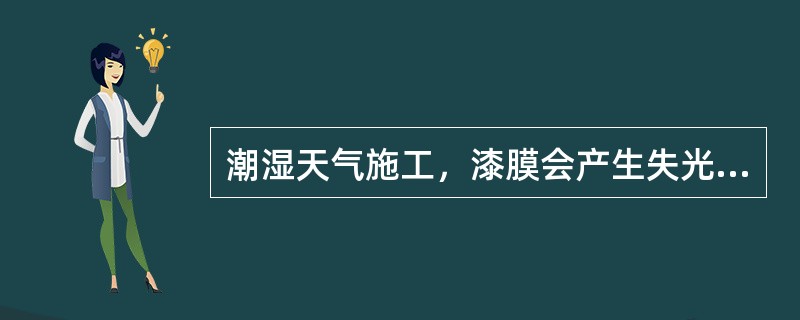 潮湿天气施工，漆膜会产生失光现象。