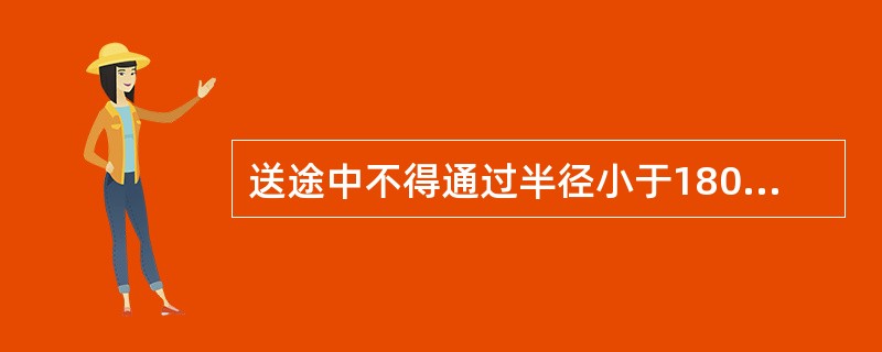 送途中不得通过半径小于180m的曲线，不得侧向通过小于9号的道岔。