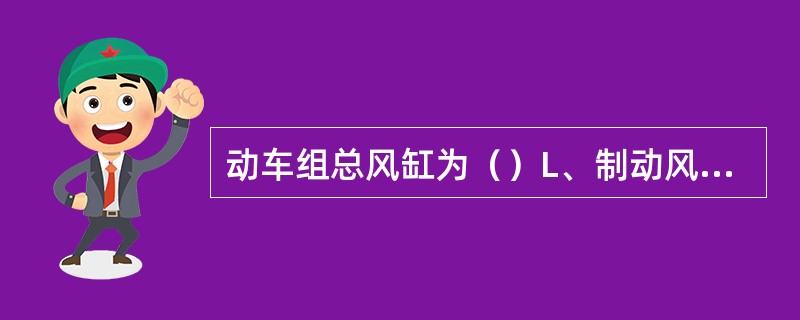 动车组总风缸为（）L、制动风缸为（）L、升弓风缸为（）L。