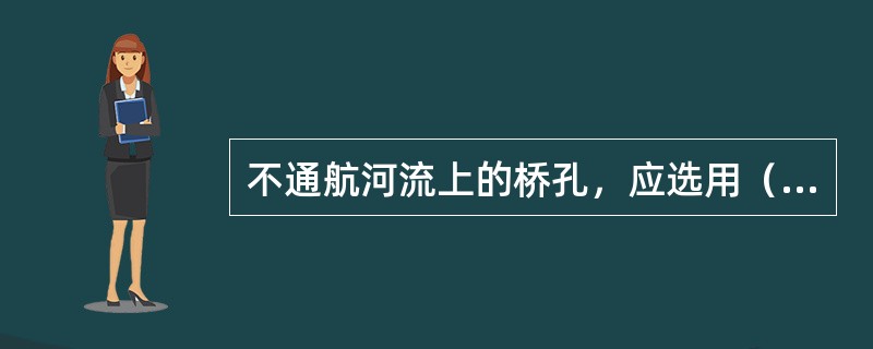 不通航河流上的桥孔，应选用（）。