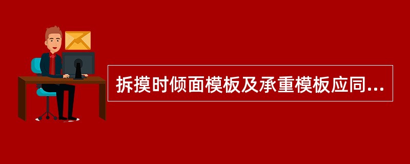 拆摸时倾面模板及承重模板应同时拆除。