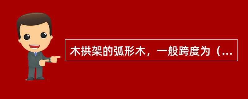 木拱架的弧形木，一般跨度为（）。