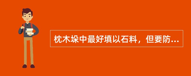 枕木垛中最好填以石料，但要防止土进入枕木垛空隙发生下沉。