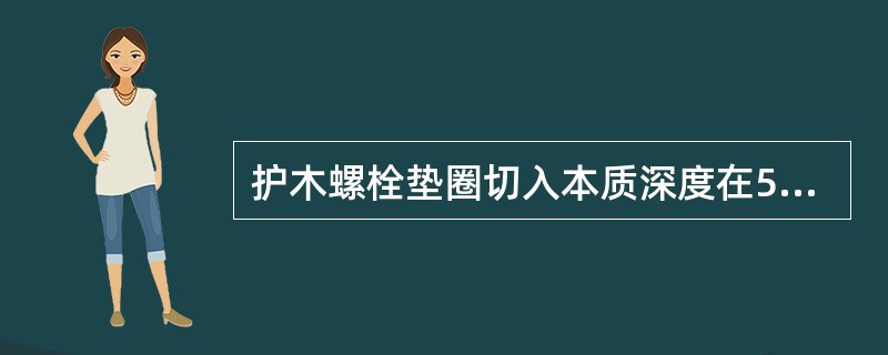 护木螺栓垫圈切入本质深度在5mm以上时，要进行护木削平作业。