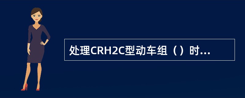 处理CRH2C型动车组（）时，不需要闭合ACK2。