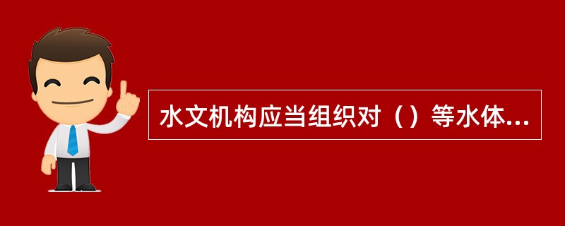 水文机构应当组织对（）等水体的水量、水质进行监测，开展跨行政区域河流交接断面的水