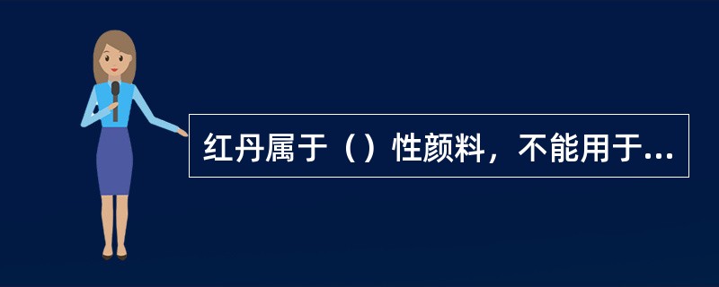 红丹属于（）性颜料，不能用于铝、锌等有色表面上。