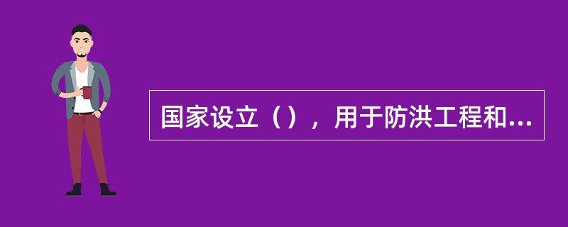 国家设立（），用于防洪工程和水利工程的维护和建设。