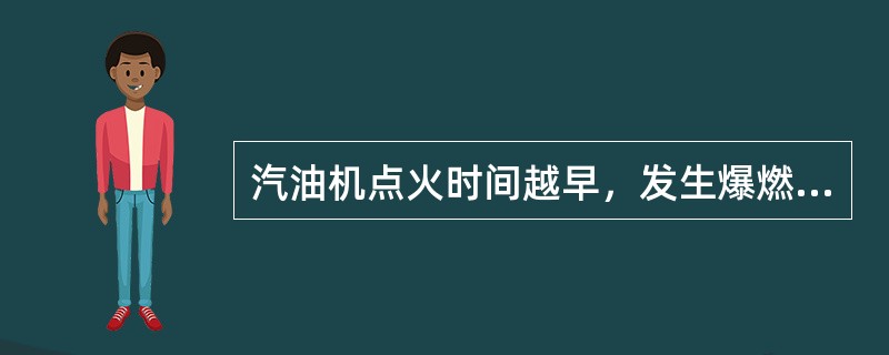 汽油机点火时间越早，发生爆燃的可能将（）。