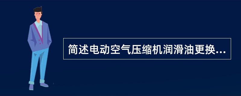 简述电动空气压缩机润滑油更换要点。